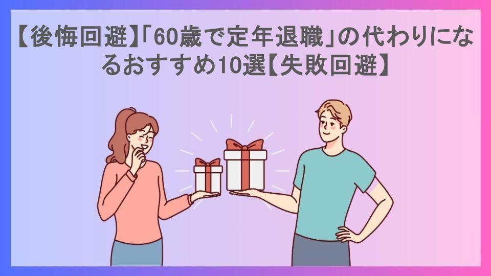 【後悔回避】「60歳で定年退職」の代わりになるおすすめ10選【失敗回避】